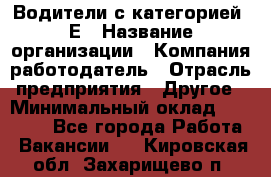 Водители с категорией "Е › Название организации ­ Компания-работодатель › Отрасль предприятия ­ Другое › Минимальный оклад ­ 35 000 - Все города Работа » Вакансии   . Кировская обл.,Захарищево п.